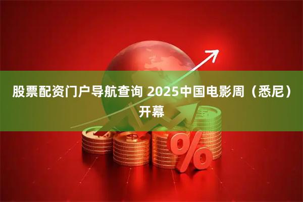 股票配资门户导航查询 2025中国电影周（悉尼）开幕