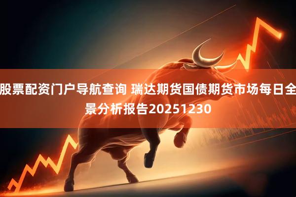 股票配资门户导航查询 瑞达期货国债期货市场每日全景分析报告20251230